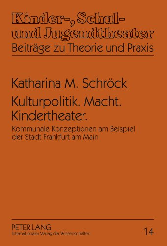 Kulturpolitik. Macht. Kindertheater.: Kommunale Konzeptionen am Beispiel der Stadt Frankfurt am Main (Kinder-, Schul- und Jugendtheater - Beiträge zu Theorie und Praxis)