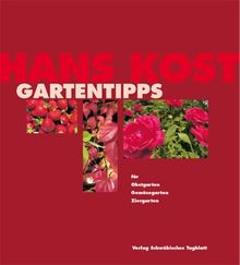 Hans Kost Gartentipps: Für Obstgarten, Gemüsegarten und Ziergarten