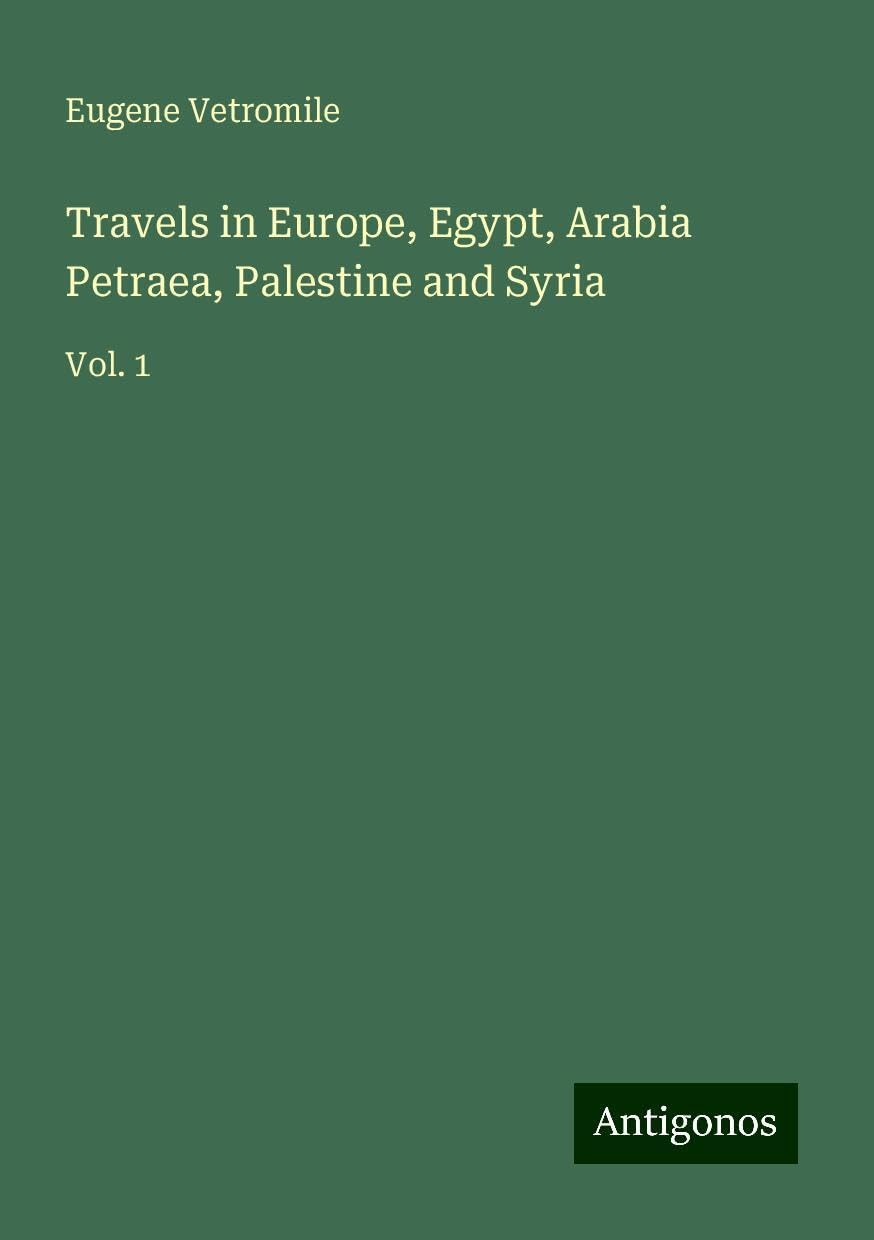 Travels in Europe, Egypt, Arabia Petraea, Palestine and Syria: Vol. 1