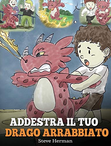 Addestra il tuo drago arrabbiato: (Train Your Angry Dragon) Una simpatica storia per bambini, per educarli alle emozioni e alla gestione della rabbia. (My Dragon Books Italiano, Band 2)