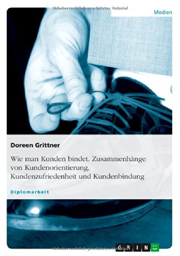 Wie man Kunden bindet. Zusammenhänge von Kundenorientierung, Kundenzufriedenheit und Kundenbindung