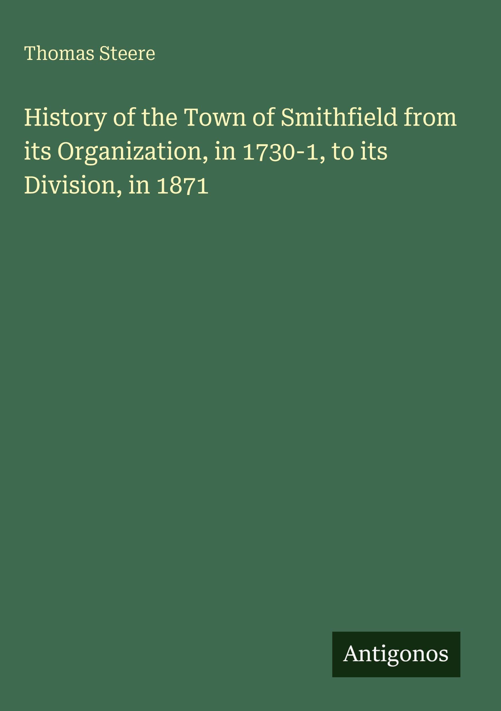 History of the Town of Smithfield from its Organization, in 1730-1, to its Division, in 1871