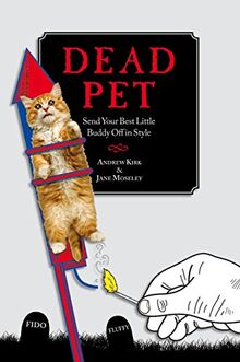 Dead Pet: Lay Your Best Little Buddy to Rest in Style: Send Your Best Little Buddy Off in Style