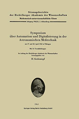 Symposium über Automation und Digitalisierung in der Astronomischen Meßtechnik am 27. und 28. April 1962 in Tübingen (Sitzungsberichte der Heidelberger Akademie der Wissenschaften, 1962-64 / 2)