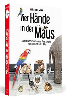 Vier Hände in der Maus - Skurrile Geschichten aus der Tierarztpraxis rund um Hund, Katze & Co.