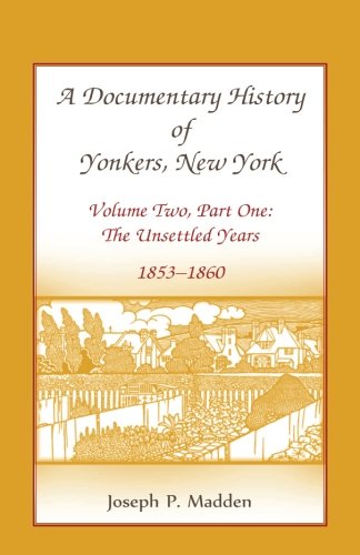 A Documentary History of Yonkers, New York, Volume Two, Part One: The Unsettled Years, 1853-1860: The Unsettled Years, 1853-1860