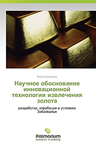Nauchnoe obosnovanie innovatsionnoy tekhnologii izvlecheniya zolota: razrabotka, aprobatsiya v usloviyakh Zabaykal'ya: razrabotka, aprobaciq w uslowiqh Zabajkal'q