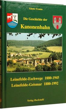 Die Geschichte der Kanonenbahn: Leinefelde - Eschwege 1880-1945 / Leinefelde - Geismar 1880-1992