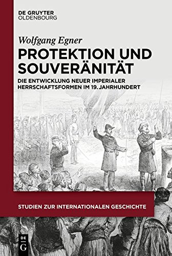 Protektion und Souveränität: Die Entwicklung imperialer Herrschaftsformen im 19. Jahrhundert (Studien zur Internationalen Geschichte, Band 43)