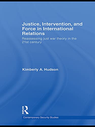 Justice, Intervention, and Force in International Relations: Reassessing Just War Theory in the 21st Century (Comtemporary Security Studies)