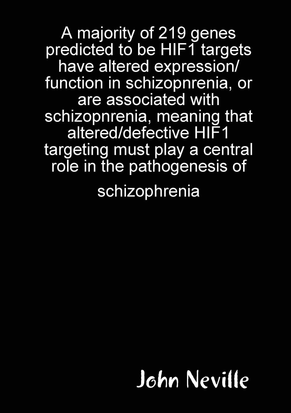 A majority of 219 genes predicted to be HIF1 targets have altered expression/function in schizopnrenia, or are associated with schizopnrenia, meaning that altered/defective HIF1 targeting must play a central role in the pathogenesis of schizophrenia