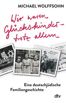 Wir waren Glückskinder – trotz allem. Eine deutschjüdische Familiengeschichte: Die berührende Familienbiografie des preisgekrönten Autors