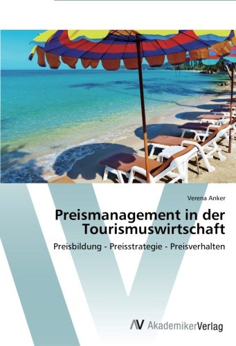 Preismanagement in der Tourismuswirtschaft: Preisbildung - Preisstrategie - Preisverhalten