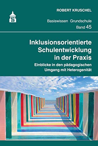 Inklusionsorientierte Schulentwicklung in der Praxis: Einblicke in den pädagogischen Umgang mit Heterogenität (Basiswissen Grundschule)