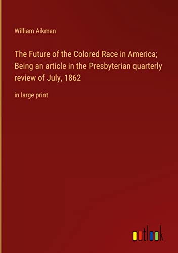 The Future of the Colored Race in America; Being an article in the Presbyterian quarterly review of July, 1862: in large print