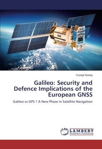 Galileo: Security and Defence Implications of the European GNSS: Galileo vs GPS ? A New Phase in Satellite Navigation