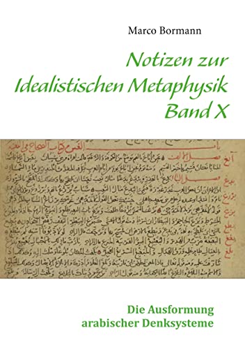 Notizen zur Idealistischen Metaphysik X: Band X - Die Ausformung arabischer Denksysteme