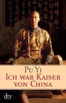 Ich war Kaiser von China: Vom Himmelssohn zum Neuen Menschen. Die Autobiographie des letzten chinesischen Kaisers