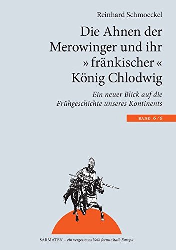 Die Ahnen der Merowinger und ihr fränkischer König Chlodwig: Ein neuer Blick auf die Frühgeschichte unseres Kontintents (Sarmaten: Ein vergessenes Volk formte halb Europa)