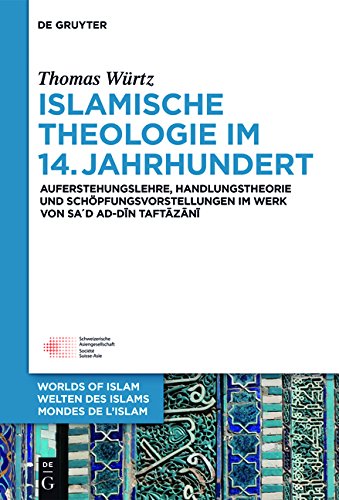 Islamische Theologie im 14. Jahrhundert: Auferstehungslehre, Handlungstheorie und Schöpfungsvorstellungen im Werk von Sa´d ad-Din at-Taftazani (Welten ... Worlds of Islam - Mondes de l'Islam, Band 7)