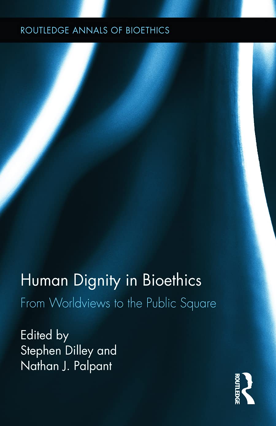 Human Dignity in Bioethics: From Worldviews to the Public Square (Routledge Annals of Bioethics, 13, Band 13)
