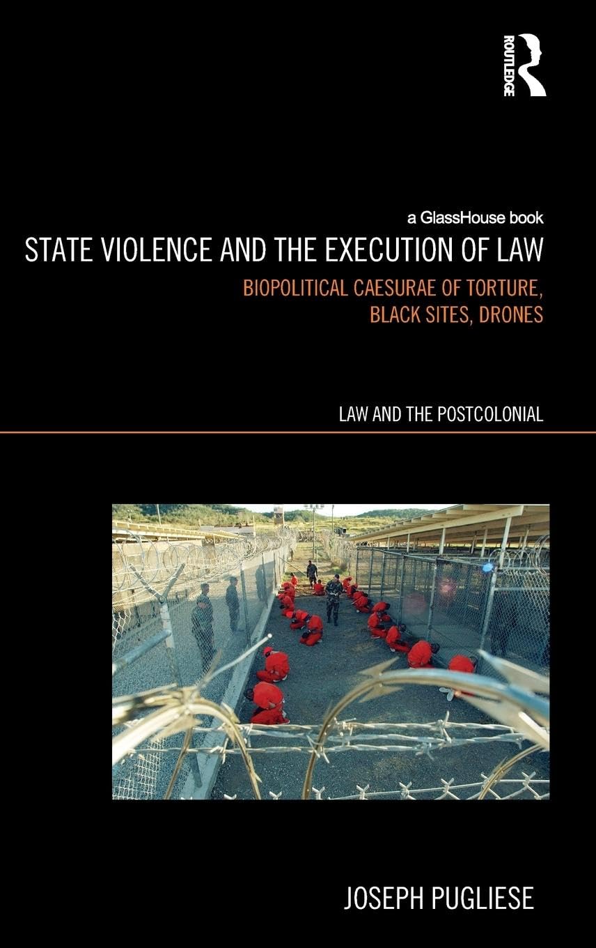 State Violence and the Execution of Law: Biopolitcal Caesurae of Torture, Black Sites, Drones (Law and the Postcolonial: Ethics, Politics, & Economy)