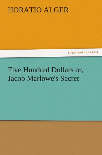 Five Hundred Dollars or, Jacob Marlowe's Secret (TREDITION CLASSICS)