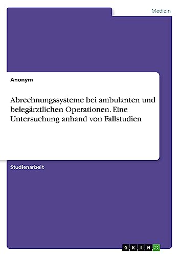 Abrechnungssysteme bei ambulanten und belegärztlichen Operationen. Eine Untersuchung anhand von Fallstudien