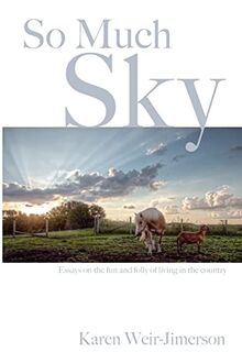 So Much Sky: Essays on the fun and folly of living in the country