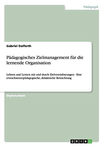 Pädagogisches Zielmanagement für die lernende Organisation: Lehren und Lernen mit und durch Zielvereinbarungen - Eine erwachsenenpädagogische, didaktische Betrachtung