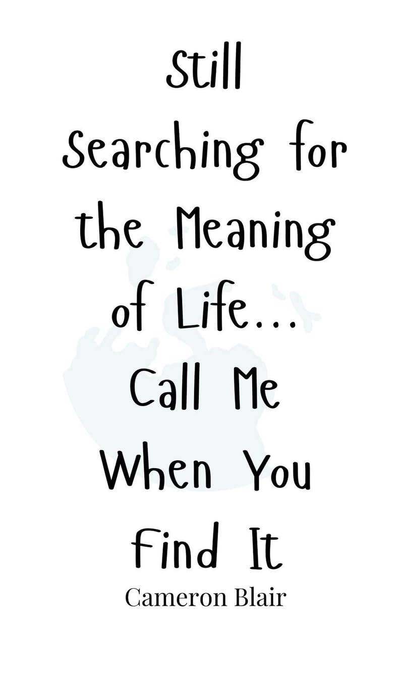 Still Searching for the Meaning of Life... Call Me When You Find It