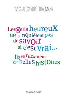 Les gens heureux ne s'inquiètent pas de savoir si c'est vrai... ils se racontent de belles histoires