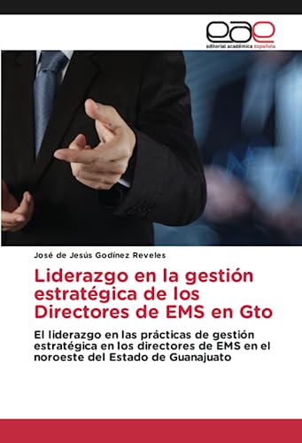 Liderazgo en la gestión estratégica de los Directores de EMS en Gto: El liderazgo en las prácticas de gestión estratégica en los directores de EMS en el noroeste del Estado de Guanajuato