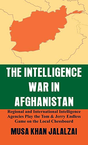 The Intelligence War in Afghanistan: Regional and International Intelligence Agencies Play the Tom & Jerry Endless Game on the Local Chessboard