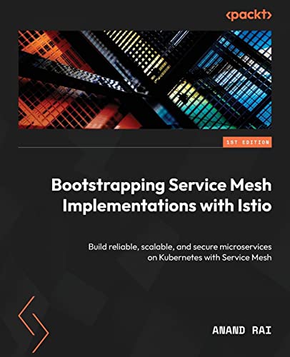 Bootstrapping Service Mesh Implementations with Istio: Build reliable, scalable, and secure microservices on Kubernetes with Service Mesh