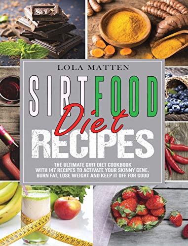 Sirtfood Diet Recipes: The Ultimate Sirt Diet Cookbook with 147 Recipes to activate your skinny Gene, burn Fat, lose Weight and keep it off for good