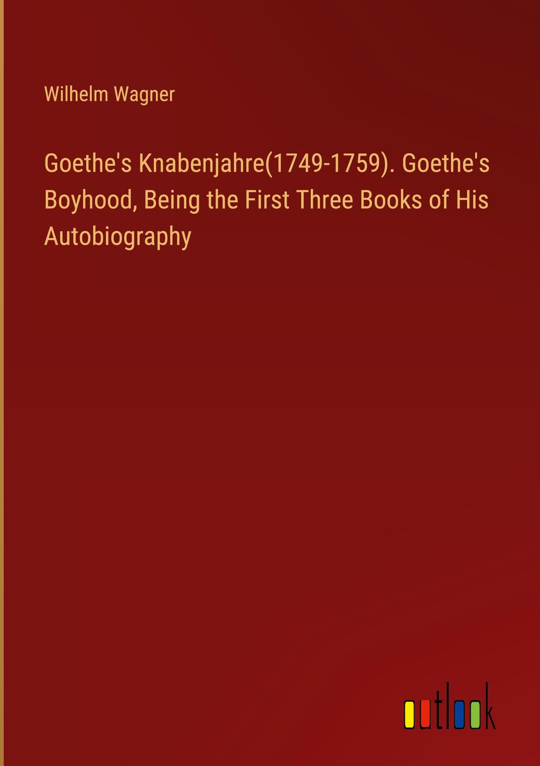Goethe's Knabenjahre(1749-1759). Goethe's Boyhood, Being the First Three Books of His Autobiography