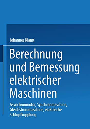 Berechnung und Bemessung elektrischer Maschinen: Asynchronmotor, Synchronmaschine, Gleichstrommaschine, Elektrische Schlupfkupplung