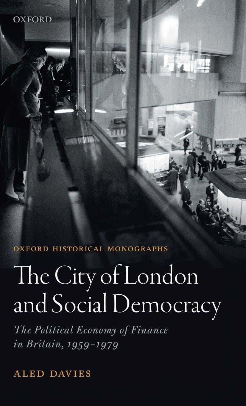CITY OF LONDON & SOCIAL DEMOC OHM C: The Political Economy of Finance in Post-War Britain (Oxford Historical Monographs)