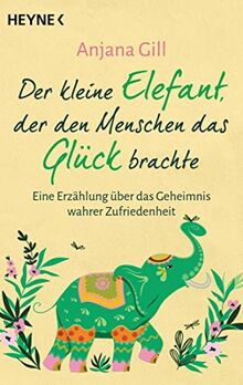 Der kleine Elefant, der den Menschen das Glück brachte: Eine Erzählung über das Geheimnis wahrer Zufriedenheit von Gill, Anjana | Buch | Zustand gut