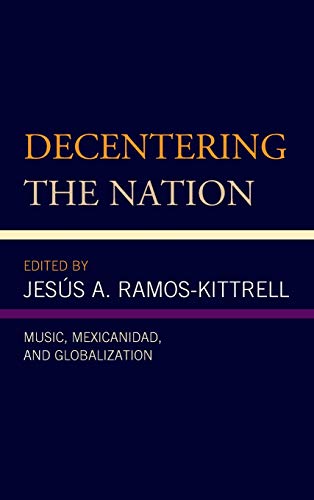 Decentering the Nation: Music, Mexicanidad, and Globalization (Music, Culture, and Identity in Latin America)
