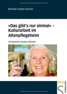 'Das gibt's nur einmal' - Kulturarbeit im Altenpflegeheim. Hintergründe, Konzepte, Beispiele