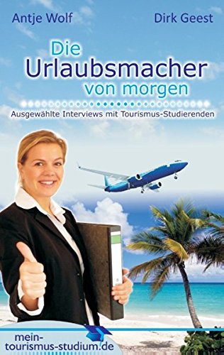 Die Urlaubsmacher von morgen: Ausgewählte Interviews mit Tourismus-Studierenden