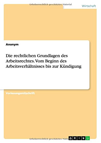 Die rechtlichen Grundlagen des Arbeitsrechtes. Vom Beginn des Arbeitsverhältnisses bis zur Kündigung
