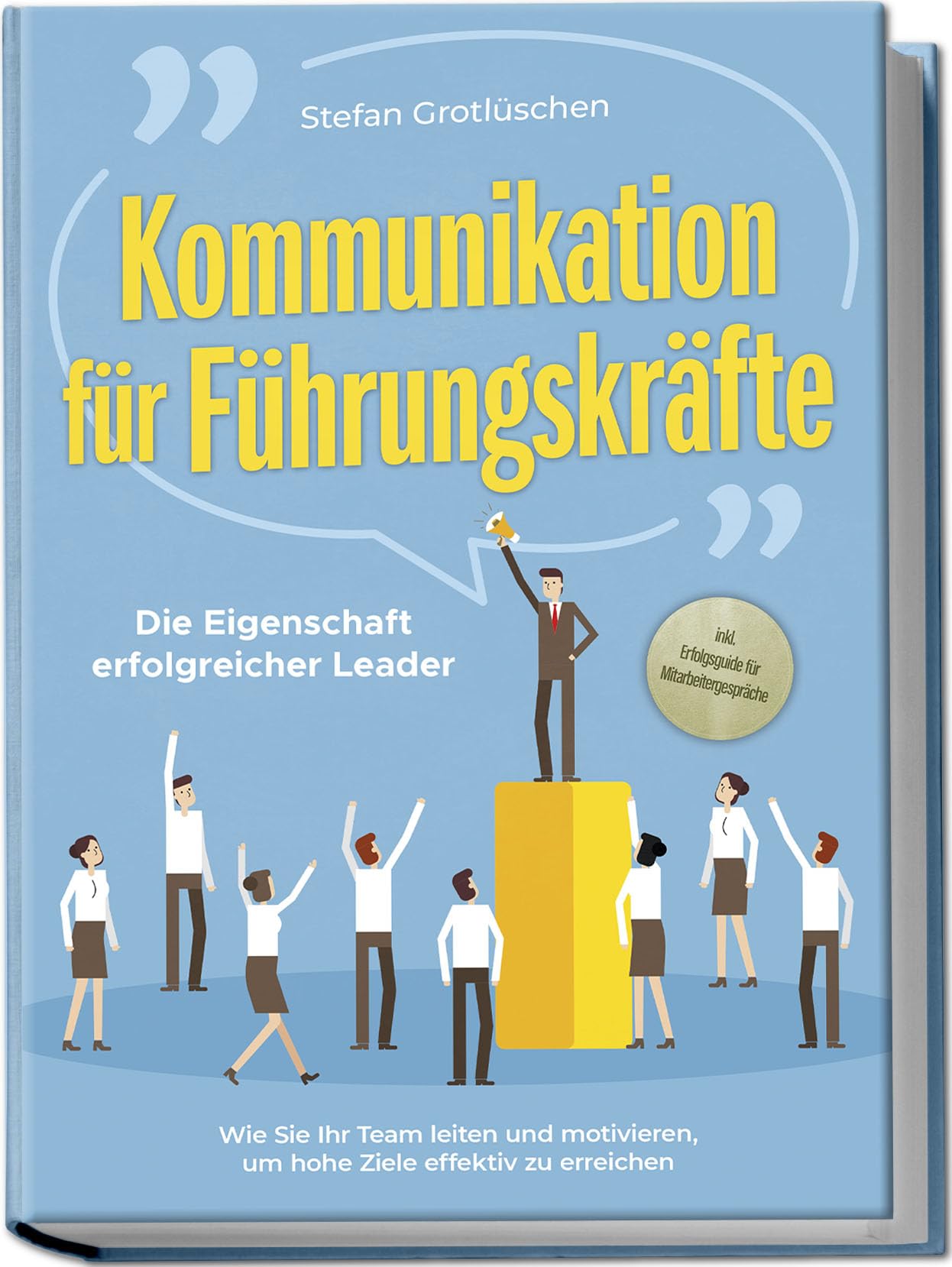 Grotlüschen, Stefan: Kommunikation für Führungskräfte - Die Eigenschaft erfolgreicher Leader: Wie Sie Ihr Team leiten und motivieren, um hohe Ziele effektiv zu erreichen - inkl. Erfolgsguide für Mitarbeitergespräche