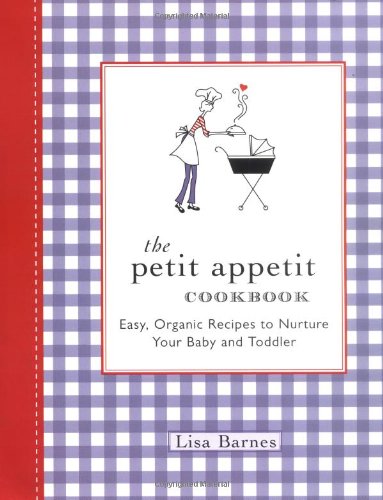 The Petit Appetit Cookbook: Easy, Organic Recipes to Nurture Your Baby and Toddler