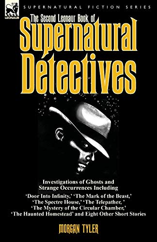 The Second Leonaur Book of Supernatural Detectives: Investigations of Ghosts and Strange Occurrences Including 'Door Into Infinity,' 'The Mark of the ... of the Circular Chamber,' 'The Haunted Homes