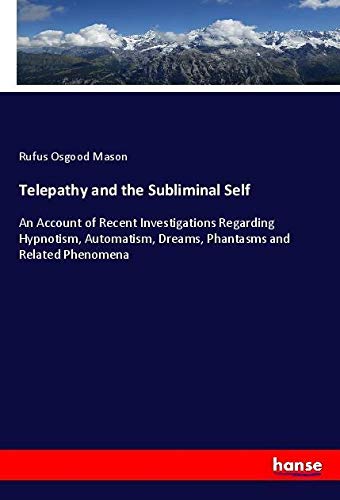 Telepathy and the Subliminal Self: An Account of Recent Investigations Regarding Hypnotism, Automatism, Dreams, Phantasms and Related Phenomena