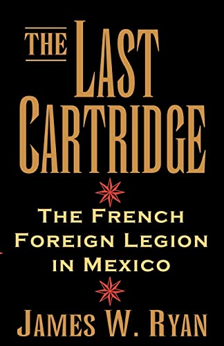 The Last Cartridge: The French Foreign Legion in Mexico