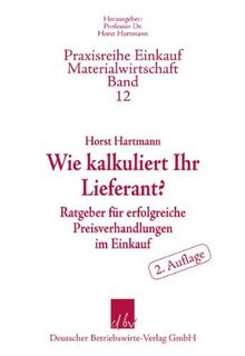 Wie kalkuliert Ihr Lieferant? : Ratgeber für erfolgreiche Preisverhandlungen im Einkauf